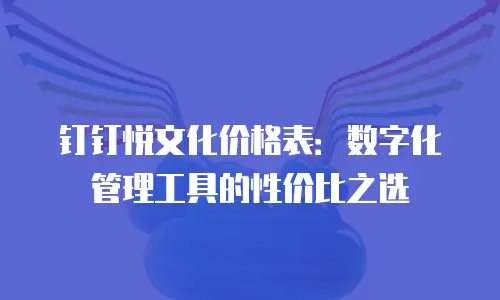 钉钉悦文化价格表：数字化管理工具的性价比之选