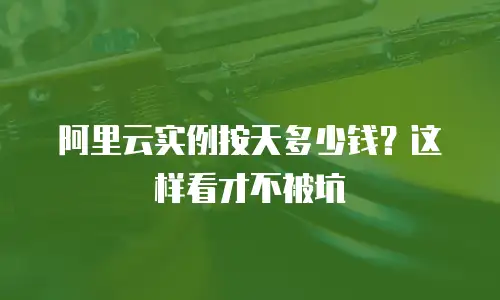 阿里云实例按天多少钱？这样看才不被坑