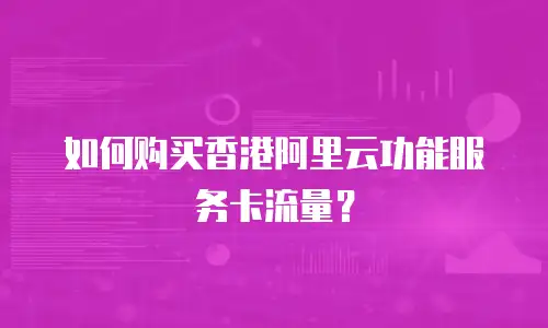 如何购买香港阿里云功能服务卡流量？