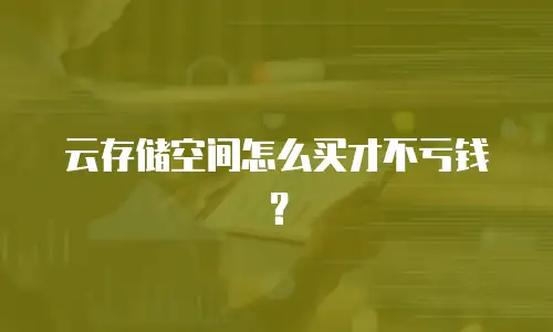 云存储空间怎么买才不亏钱？