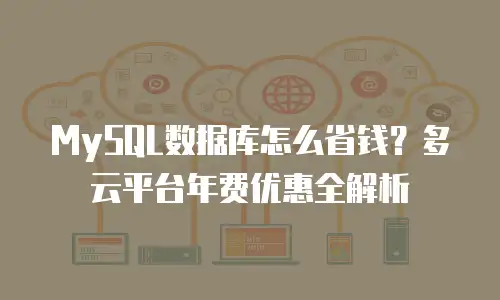 MySQL数据库怎么省钱？多云平台年费优惠全解析