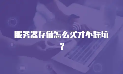 服务器存储怎么买才不踩坑？