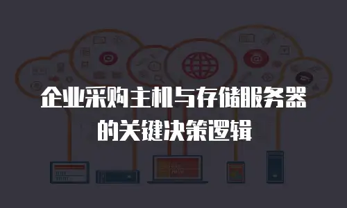 企业采购主机与存储服务器的关键决策逻辑