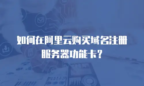 如何在阿里云购买域名注册服务器功能卡？