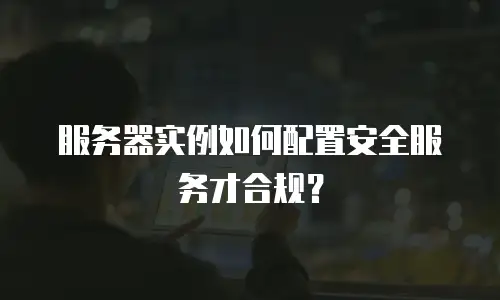 服务器实例如何配置安全服务才合规？