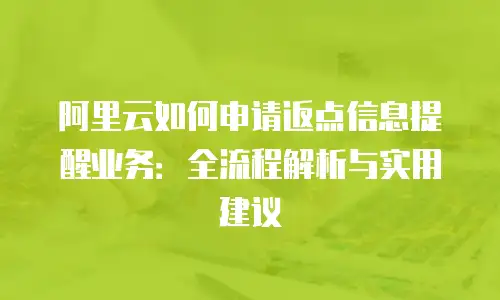 阿里云如何申请返点信息提醒业务：全流程解析与实用建议