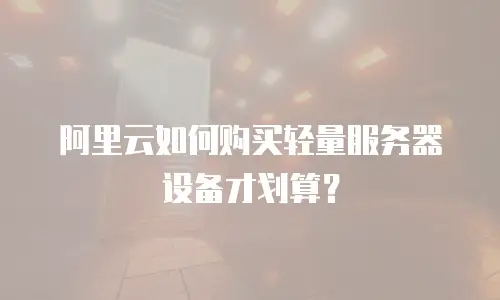 阿里云如何购买轻量服务器设备才划算？