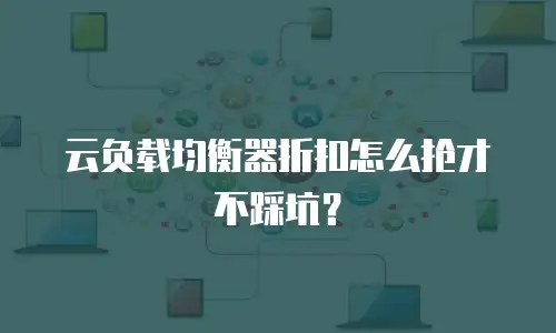 云负载均衡器折扣怎么抢才不踩坑？