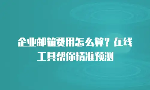 企业邮箱费用怎么算？在线工具帮你精准预测