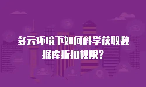 多云环境下如何科学获取数据库折扣权限？