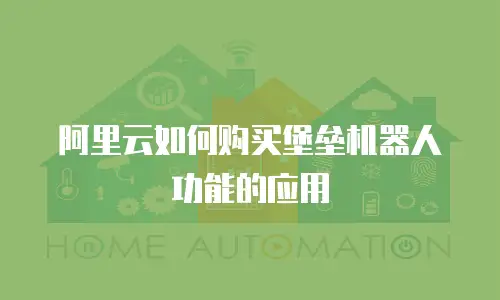 阿里云如何购买堡垒机器人功能的应用