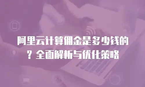 阿里云计算佣金是多少钱的？全面解析与优化策略