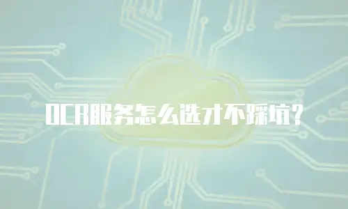 OCR服务怎么选才不踩坑？