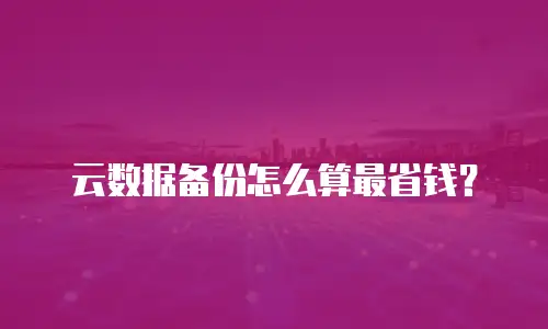 云数据备份怎么算最省钱？