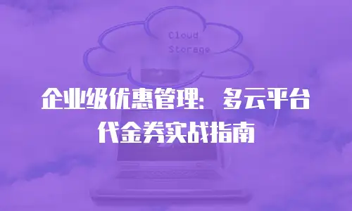 企业级优惠管理：多云平台代金券实战指南