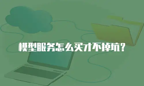 模型服务怎么买才不掉坑？