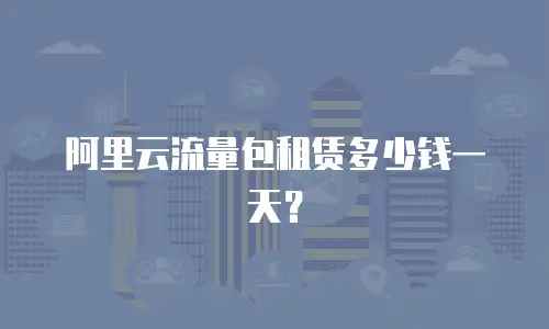 阿里云流量包租赁多少钱一天？