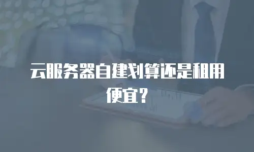 云服务器自建划算还是租用便宜？