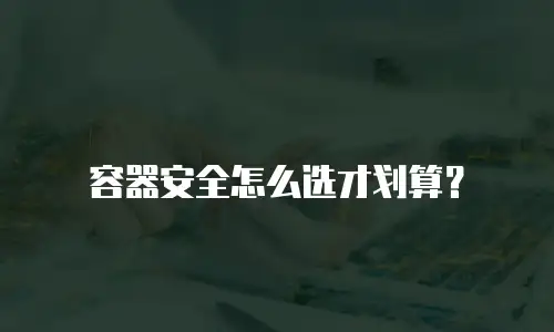 容器安全怎么选才划算？
