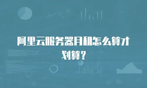 阿里云服务器月租怎么算才划算？