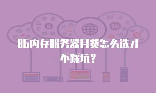 8G内存服务器月费怎么选才不踩坑？