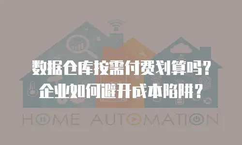 数据仓库按需付费划算吗？企业如何避开成本陷阱？
