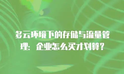 多云环境下的存储与流量管理：企业怎么买才划算？
