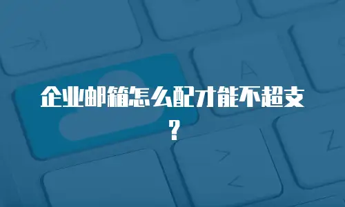 企业邮箱怎么配才能不超支？
