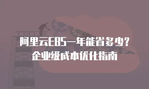 阿里云EBS一年能省多少？企业级成本优化指南