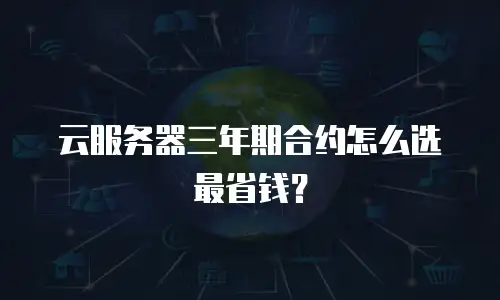 云服务器三年期合约怎么选最省钱？