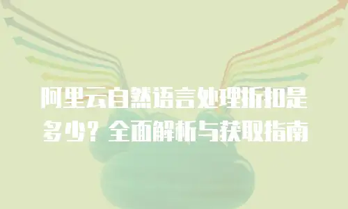 阿里云自然语言处理折扣是多少？全面解析与获取指南