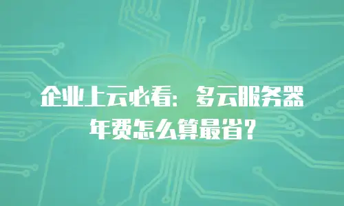 企业上云必看：多云服务器年费怎么算最省？