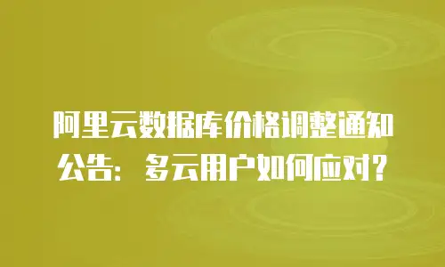 阿里云数据库价格调整通知公告：多云用户如何应对？