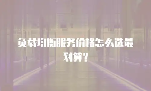 负载均衡服务价格怎么选最划算？
