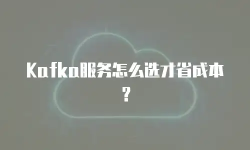 Kafka服务怎么选才省成本？