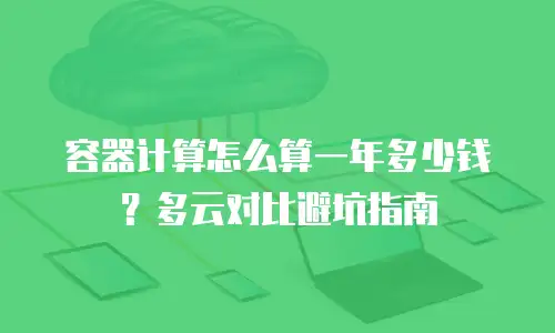 容器计算怎么算一年多少钱？多云对比避坑指南