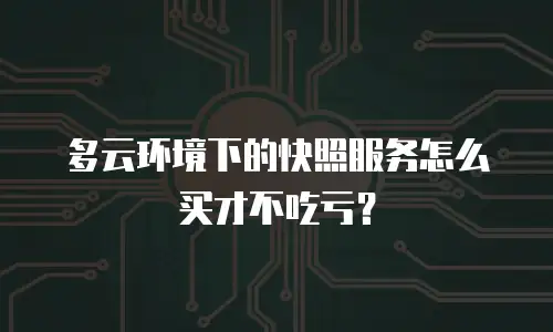 多云环境下的快照服务怎么买才不吃亏？