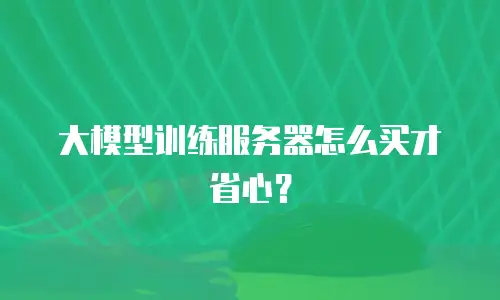 大模型训练服务器怎么买才省心？