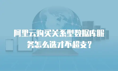 阿里云购买关系型数据库服务怎么选才不超支？