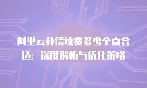 阿里云补偿续费多少个点合适：深度解析与优化策略