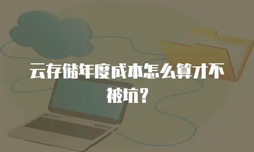 云存储年度成本怎么算才不被坑？