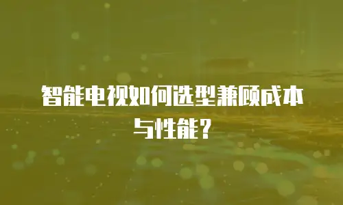 智能电视如何选型兼顾成本与性能？