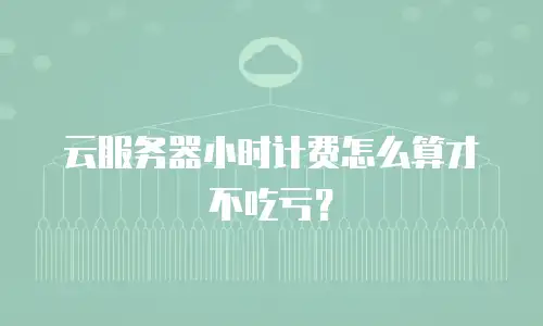 云服务器小时计费怎么算才不吃亏？