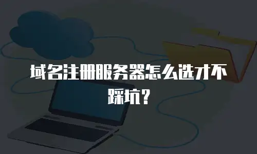 域名注册服务器怎么选才不踩坑？