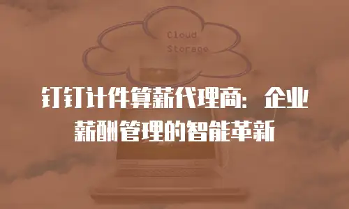 钉钉计件算薪代理商：企业薪酬管理的智能革新