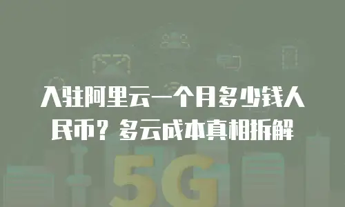 入驻阿里云一个月多少钱人民币？多云成本真相拆解