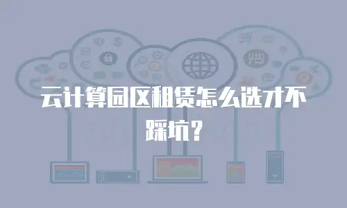 云计算园区租赁怎么选才不踩坑？