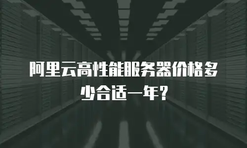 阿里云高性能服务器价格多少合适一年？