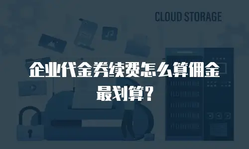 企业代金券续费怎么算佣金最划算？
