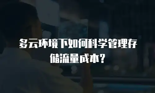 多云环境下如何科学管理存储流量成本？